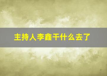 主持人李鑫干什么去了