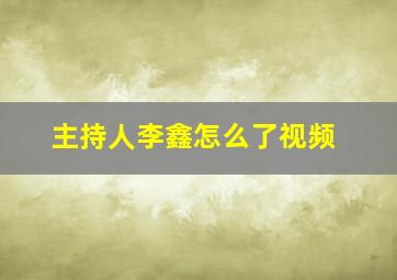 主持人李鑫怎么了视频