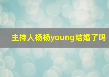 主持人杨杨young结婚了吗