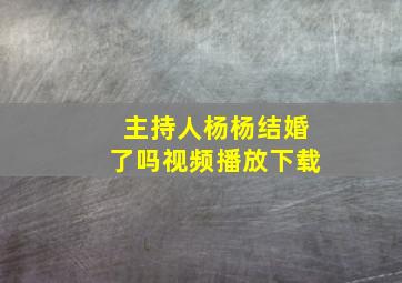 主持人杨杨结婚了吗视频播放下载