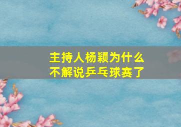 主持人杨颖为什么不解说乒乓球赛了