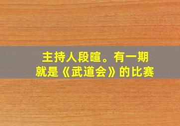 主持人段暄。有一期就是《武道会》的比赛