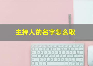 主持人的名字怎么取