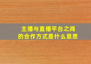 主播与直播平台之间的合作方式是什么意思