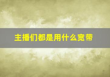 主播们都是用什么宽带