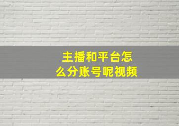 主播和平台怎么分账号呢视频