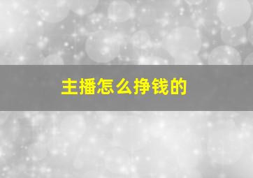 主播怎么挣钱的