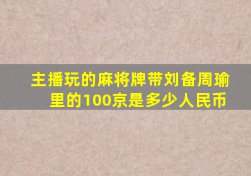 主播玩的麻将牌带刘备周瑜里的100京是多少人民币