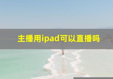 主播用ipad可以直播吗