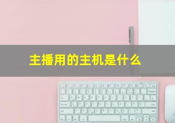 主播用的主机是什么