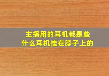 主播用的耳机都是些什么耳机挂在脖子上的