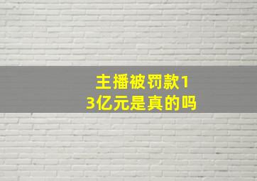 主播被罚款13亿元是真的吗