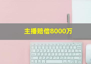 主播赔偿8000万