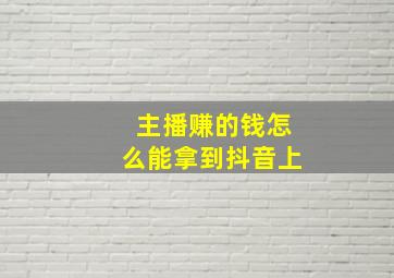 主播赚的钱怎么能拿到抖音上