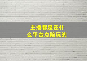 主播都是在什么平台点陪玩的