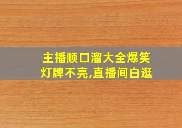 主播顺口溜大全爆笑灯牌不亮,直播间白逛