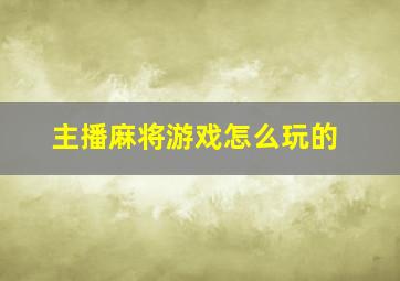 主播麻将游戏怎么玩的