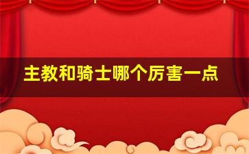 主教和骑士哪个厉害一点