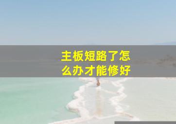 主板短路了怎么办才能修好