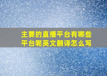 主要的直播平台有哪些平台呢英文翻译怎么写