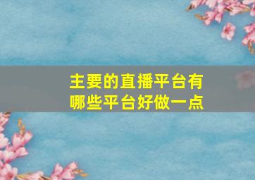 主要的直播平台有哪些平台好做一点