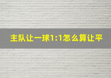 主队让一球1:1怎么算让平