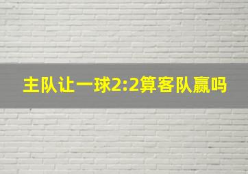 主队让一球2:2算客队赢吗