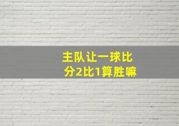 主队让一球比分2比1算胜嘛