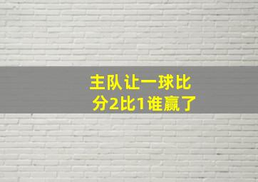 主队让一球比分2比1谁赢了