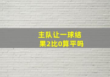 主队让一球结果2比0算平吗