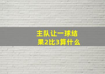 主队让一球结果2比3算什么