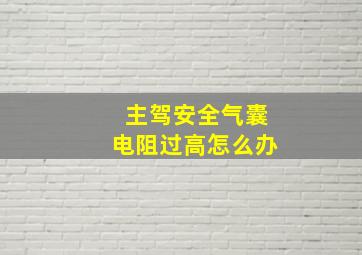 主驾安全气囊电阻过高怎么办