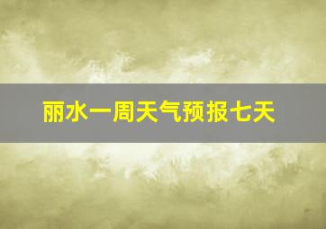 丽水一周天气预报七天