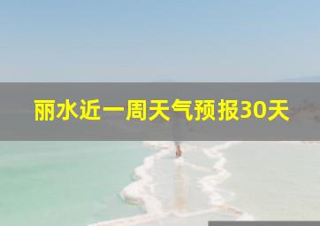 丽水近一周天气预报30天