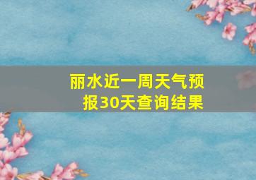 丽水近一周天气预报30天查询结果