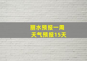 丽水预报一周天气预报15天