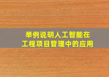 举例说明人工智能在工程项目管理中的应用