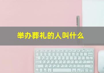 举办葬礼的人叫什么