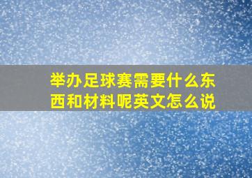 举办足球赛需要什么东西和材料呢英文怎么说