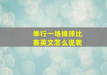 举行一场排球比赛英文怎么说呢