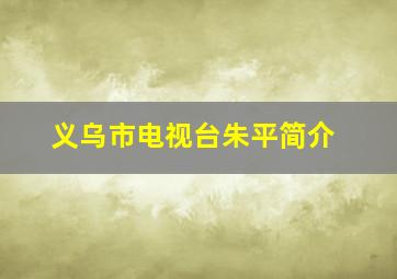 义乌市电视台朱平简介