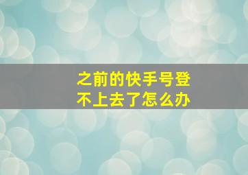 之前的快手号登不上去了怎么办