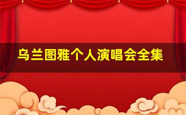 乌兰图雅个人演唱会全集