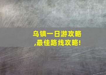 乌镇一日游攻略,最佳路线攻略!