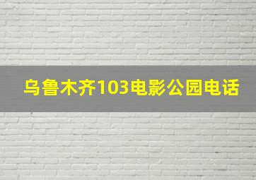 乌鲁木齐103电影公园电话