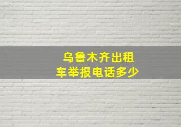 乌鲁木齐出租车举报电话多少