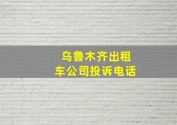 乌鲁木齐出租车公司投诉电话