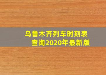 乌鲁木齐列车时刻表查询2020年最新版