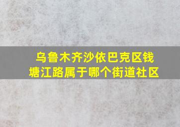 乌鲁木齐沙依巴克区钱塘江路属于哪个街道社区