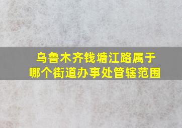 乌鲁木齐钱塘江路属于哪个街道办事处管辖范围